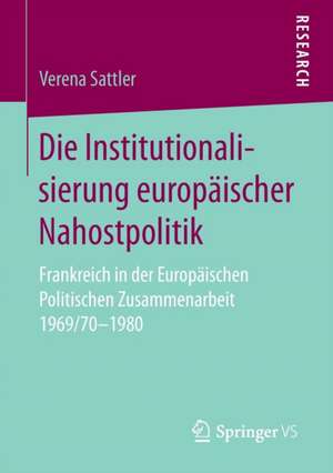 Die Institutionalisierung europäischer Nahostpolitik: Frankreich in der Europäischen Politischen Zusammenarbeit 1969/70-1980 de Verena Sattler