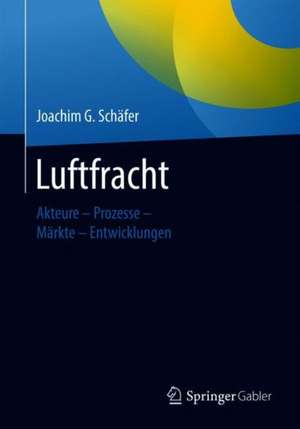 Luftfracht: Akteure – Prozesse – Märkte - Entwicklungen de Joachim G. Schäfer