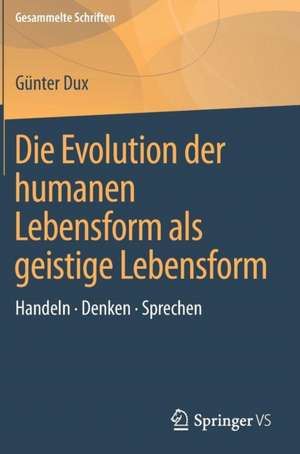 Die Evolution der humanen Lebensform als geistige Lebensform: Handeln • Denken • Sprechen de Günter Dux