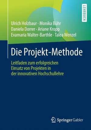 Die Projekt-Methode: Leitfaden zum erfolgreichen Einsatz von Projekten in der innovativen Hochschullehre de Ulrich Holzbaur