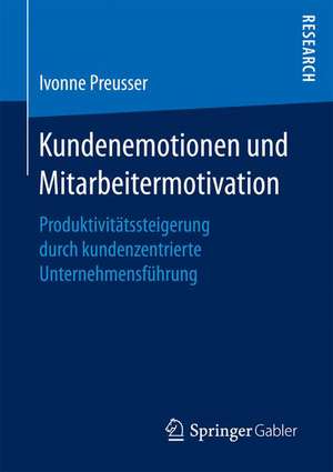 Kundenemotionen und Mitarbeitermotivation: Produktivitätssteigerung durch kundenzentrierte Unternehmensführung de Ivonne Preusser