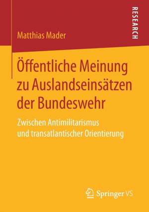 Öffentliche Meinung zu Auslandseinsätzen der Bundeswehr: Zwischen Antimilitarismus und transatlantischer Orientierung de Matthias Mader