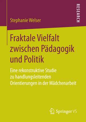 Fraktale Vielfalt zwischen Pädagogik und Politik: Eine rekonstruktive Studie zu handlungsleitenden Orientierungen in der Mädchenarbeit de Stephanie Welser