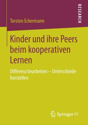 Kinder und ihre Peers beim kooperativen Lernen: Differenz bearbeiten – Unterschiede herstellen de Torsten Eckermann