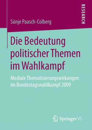 Die Bedeutung politischer Themen im Wahlkampf: Mediale Thematisierungswirkungen im Bundestagswahlkampf 2009 de Sünje Paasch-Colberg