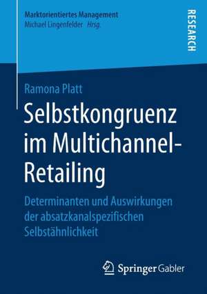 Selbstkongruenz im Multichannel-Retailing: Determinanten und Auswirkungen der absatzkanalspezifischen Selbstähnlichkeit de Ramona Platt