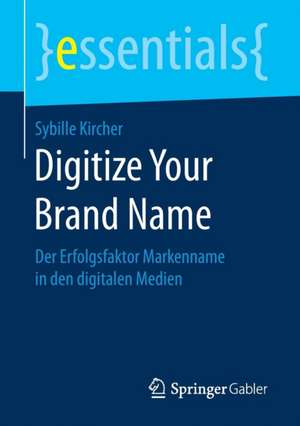 Digitize Your Brand Name: Der Erfolgsfaktor Markenname in den digitalen Medien de Sybille Kircher