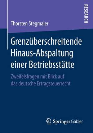 Grenzüberschreitende Hinaus-Abspaltung einer Betriebsstätte: Zweifelsfragen mit Blick auf das deutsche Ertragsteuerrecht de Thorsten Stegmaier