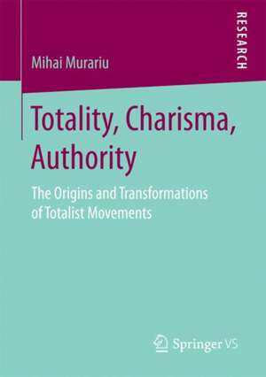 Totality, Charisma, Authority: The Origins and Transformations of Totalist Movements de Mihai Murariu