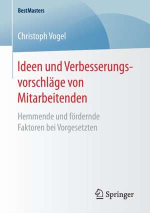 Ideen und Verbesserungsvorschläge von Mitarbeitenden: Hemmende und fördernde Faktoren bei Vorgesetzten de Christoph Vogel