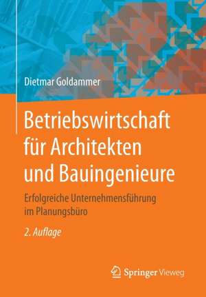 Betriebswirtschaft für Architekten und Bauingenieure: Erfolgreiche Unternehmensführung im Planungsbüro de Dietmar Goldammer