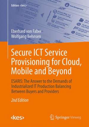 Secure ICT Service Provisioning for Cloud, Mobile and Beyond: ESARIS: The Answer to the Demands of Industrialized IT Production Balancing Between Buyers and Providers de Eberhard von Faber