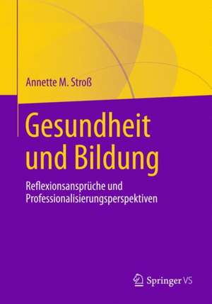 Gesundheit und Bildung: Reflexionsansprüche und Professionalisierungsperspektiven de Annette M. Stroß