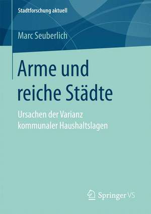 Arme und reiche Städte: Ursachen der Varianz kommunaler Haushaltslagen de Marc Seuberlich