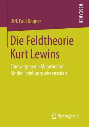 Die Feldtheorie Kurt Lewins: Eine vergessene Metatheorie für die Erziehungswissenschaft de Dirk Paul Bogner