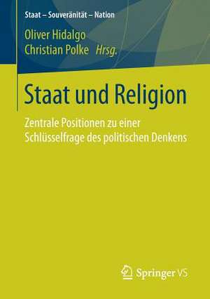 Staat und Religion: Zentrale Positionen zu einer Schlüsselfrage des politischen Denkens de Oliver Hidalgo