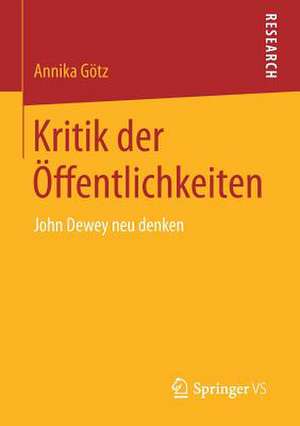 Kritik der Öffentlichkeiten: John Dewey neu denken de Annika Götz