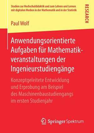 Anwendungsorientierte Aufgaben für Mathematikveranstaltungen der Ingenieurstudiengänge: Konzeptgeleitete Entwicklung und Erprobung am Beispiel des Maschinenbaustudiengangs im ersten Studienjahr de Paul Wolf