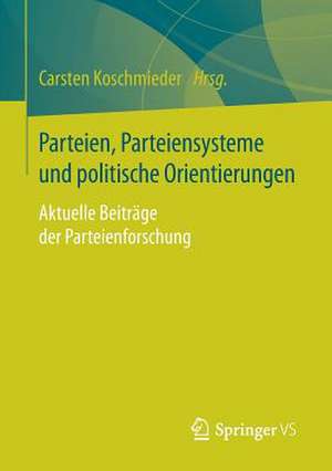 Parteien, Parteiensysteme und politische Orientierungen: Aktuelle Beiträge der Parteienforschung de Carsten Koschmieder