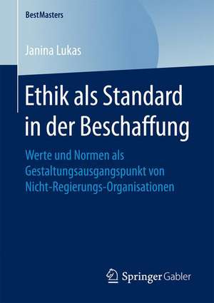 Ethik als Standard in der Beschaffung: Werte und Normen als Gestaltungsausgangspunkt von Nicht-Regierungs-Organisationen de Janina Lukas