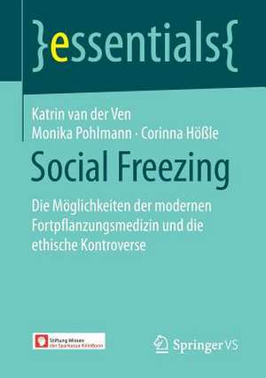 Social Freezing: Die Möglichkeiten der modernen Fortpflanzungsmedizin und die ethische Kontroverse de Katrin van der Ven