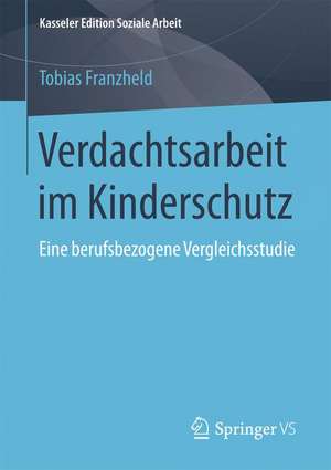 Verdachtsarbeit im Kinderschutz: Eine berufsbezogene Vergleichsstudie de Tobias Franzheld