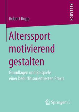 Alterssport motivierend gestalten: Grundlagen und Beispiele einer bedürfnisorientierten Praxis de Robert Rupp