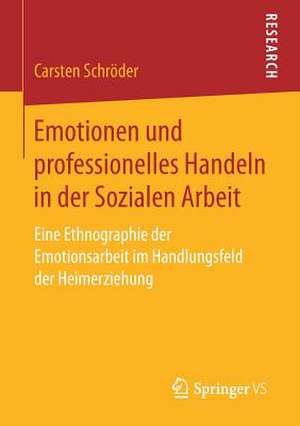 Emotionen und professionelles Handeln in der Sozialen Arbeit: Eine Ethnographie der Emotionsarbeit im Handlungsfeld der Heimerziehung de Carsten Schröder