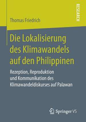 Die Lokalisierung des Klimawandels auf den Philippinen: Rezeption, Reproduktion und Kommunikation des Klimawandeldiskurses auf Palawan de Thomas Friedrich