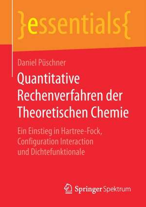 Quantitative Rechenverfahren der Theoretischen Chemie: Ein Einstieg in Hartree-Fock, Configuration Interaction und Dichtefunktionale de Daniel Püschner