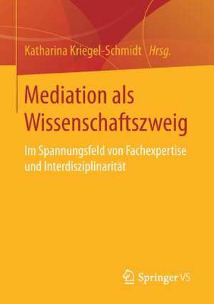 Mediation als Wissenschaftszweig: Im Spannungsfeld von Fachexpertise und Interdisziplinarität de Katharina Kriegel-Schmidt