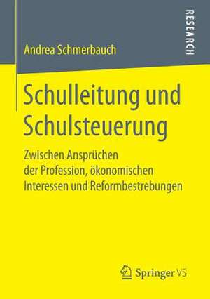 Schulleitung und Schulsteuerung: Zwischen Ansprüchen der Profession, ökonomischen Interessen und Reformbestrebungen de Andrea Schmerbauch