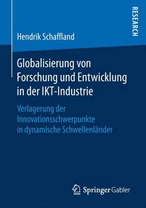 Globalisierung von Forschung und Entwicklung in der IKT-Industrie: Verlagerung der Innovationsschwerpunkte in dynamische Schwellenländer de Hendrik Schaffland