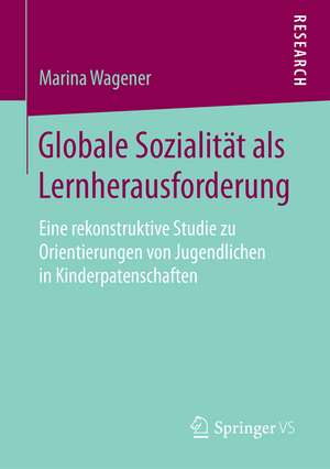 Globale Sozialität als Lernherausforderung: Eine rekonstruktive Studie zu Orientierungen von Jugendlichen in Kinderpatenschaften de Marina Wagener