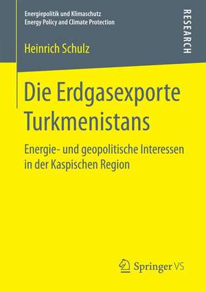 Die Erdgasexporte Turkmenistans: Energie- und geopolitische Interessen in der Kaspischen Region de Heinrich Schulz