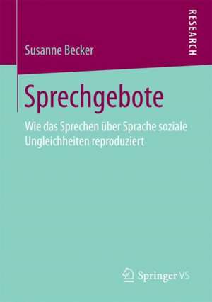 Sprechgebote: Wie das Sprechen über Sprache soziale Ungleichheiten reproduziert de Susanne Becker