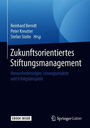 Zukunftsorientiertes Stiftungsmanagement: Herausforderungen, Lösungsansätze und Erfolgsbeispiele de Reinhard Berndt