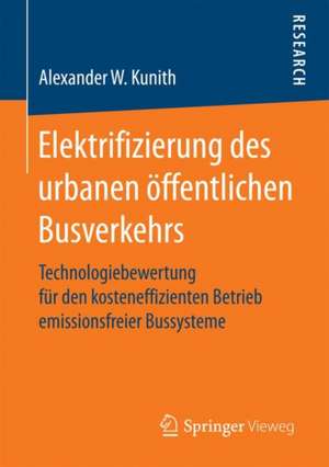 Elektrifizierung des urbanen öffentlichen Busverkehrs: Technologiebewertung für den kosteneffizienten Betrieb emissionsfreier Bussysteme de Alexander W. Kunith