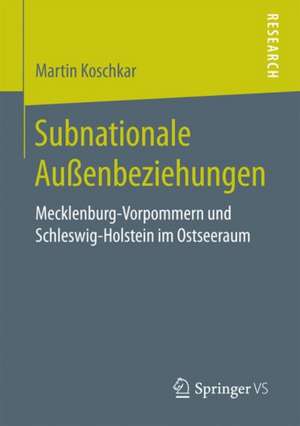 Subnationale Außenbeziehungen: Mecklenburg-Vorpommern und Schleswig-Holstein im Ostseeraum de Martin Koschkar