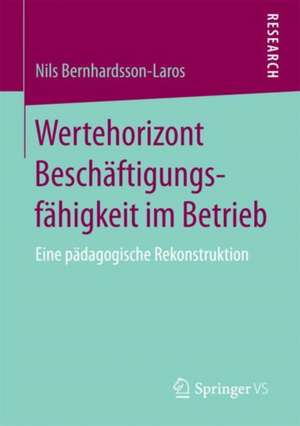 Wertehorizont Beschäftigungsfähigkeit im Betrieb: Eine pädagogische Rekonstruktion de Nils Bernhardsson-Laros