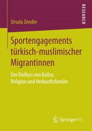 Sportengagements türkisch-muslimischer Migrantinnen: Der Einfluss von Kultur, Religion und Herkunftsfamilie de Ursula Zender