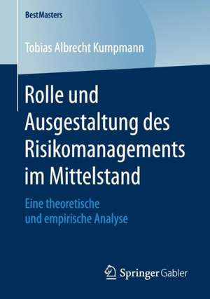 Rolle und Ausgestaltung des Risikomanagements im Mittelstand: Eine theoretische und empirische Analyse de Tobias Albrecht Kumpmann