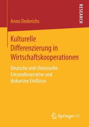 Kulturelle Differenzierung in Wirtschaftskooperationen: Deutsche und chinesische Entsendenarrative und diskursive Einflüsse de Anno Dederichs