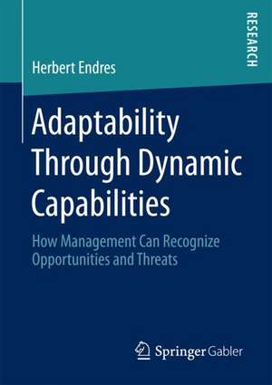 Adaptability Through Dynamic Capabilities: How Management Can Recognize Opportunities and Threats de Herbert Endres