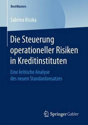 Die Steuerung operationeller Risiken in Kreditinstituten: Eine kritische Analyse des neuen Standardansatzes de Sabrina Kiszka