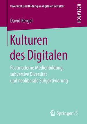 Kulturen des Digitalen: Postmoderne Medienbildung, subversive Diversität und neoliberale Subjektivierung de David Kergel