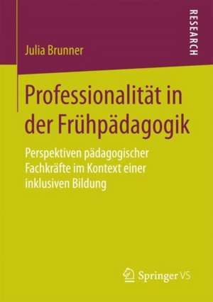 Professionalität in der Frühpädagogik: Perspektiven pädagogischer Fachkräfte im Kontext einer inklusiven Bildung de Julia Brunner