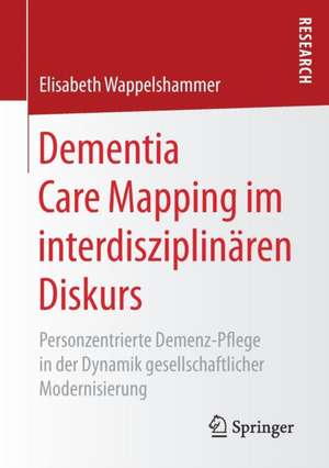 Dementia Care Mapping im interdisziplinären Diskurs: Personzentrierte Demenz-Pflege in der Dynamik gesellschaftlicher Modernisierung de Elisabeth Wappelshammer