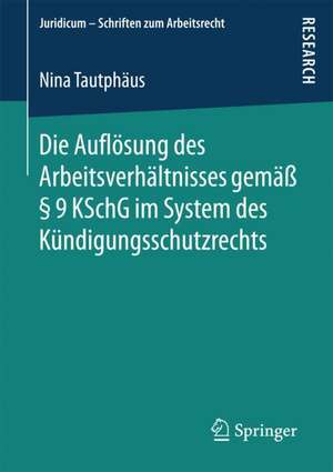 Die Auflösung des Arbeitsverhältnisses gemäß § 9 KSchG im System des Kündigungsschutzrechts de Nina Tautphäus