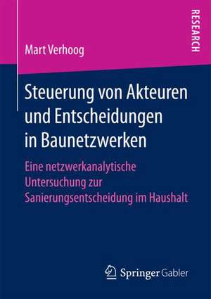 Steuerung von Akteuren und Entscheidungen in Baunetzwerken: Eine netzwerkanalytische Untersuchung zur Sanierungsentscheidung im Haushalt de Mart Verhoog